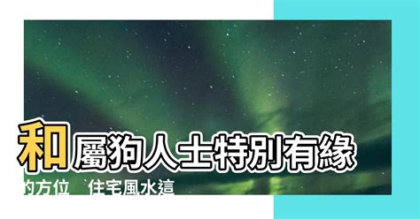 屬狗住宅方位|屬狗的人住什麼房子、樓層、方位最吉利？準的離譜！